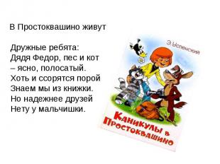 В Простоквашино живут Дружные ребята:Дядя Федор, пес и кот – ясно, полосатый. Хо