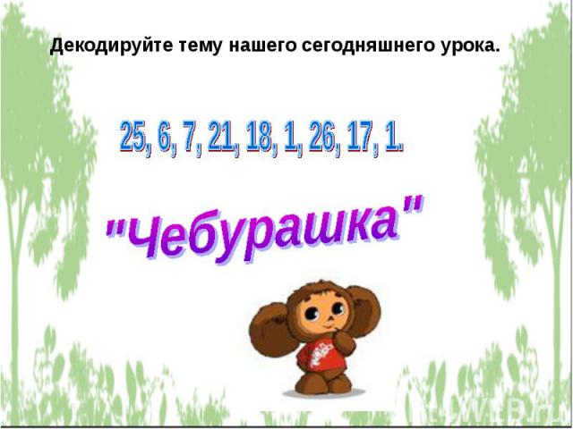 Декодируйте тему нашего сегодняшнего урока.25, 6, 7, 21, 18, 1, 26, 17, 1.