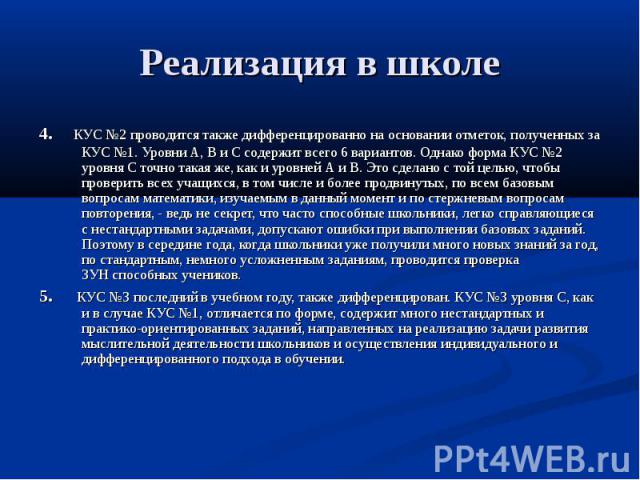 Реализация в школе4. КУС №2 проводится также дифференцированно на основании отметок, полученных за КУС №1. Уровни А, В и С содержит всего 6 вариантов. Однако форма КУС №2 уровня С точно такая же, как и уровней А и В. Это сделано с той целью, чтобы п…