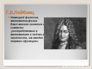 Немецкий филосов, математик,физик. Ввел многие понятия и символы ,употребляемые