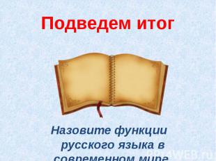 Подведем итогНазовите функции русского языка в современном мире.