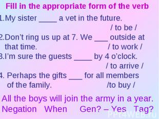 Fill in the appropriate form of the verbMy sister ____ a vet in the future. / to
