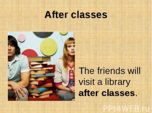 After classesThe friends will visit a library after classes.