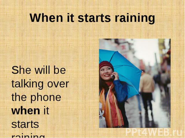 When it starts rainingShe will be talking over the phone when it starts raining.