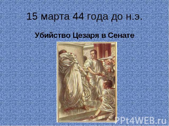 15 марта 44 года до н.э.Убийство Цезаря в Сенате