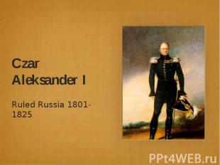 Czar Aleksander IRuled Russia 1801-1825