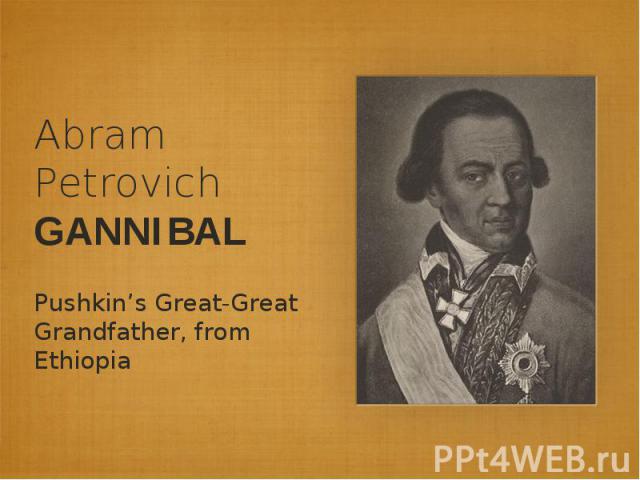 Abram Petrovich GANNIBALPushkin’s Great-Great Grandfather, from Ethiopia