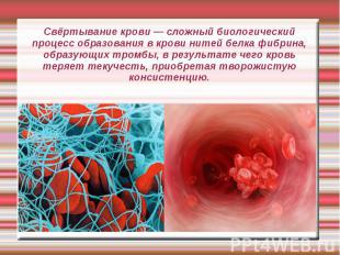 Свёртывание крови — сложный биологический процесс образования в крови нитей белк