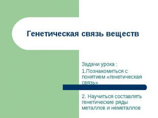 Генетическая связь веществ Задачи урока : 1.Познакомиться с понятием «генетическ