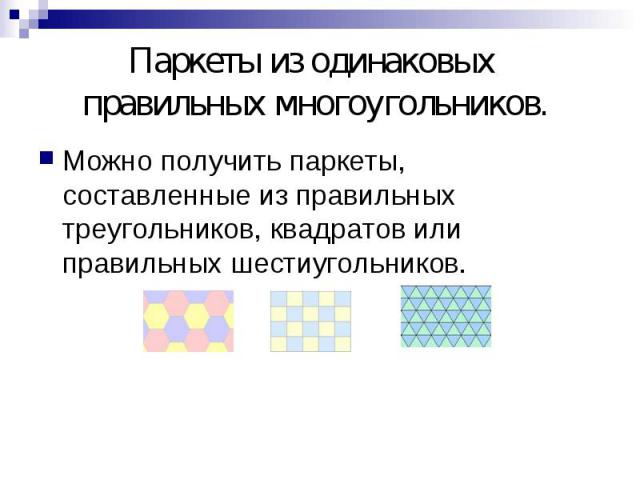 Паркеты из одинаковых правильных многоугольников. Можно получить паркеты, составленные из правильных треугольников, квадратов или правильных шестиугольников.