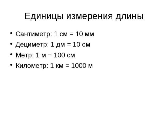 Единицы измерения длины Сантиметр: 1 см = 10 ммДециметр: 1 дм = 10 смМетр: 1 м = 100 смКилометр: 1 км = 1000 м