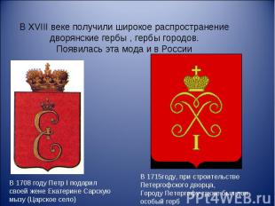 В XVIII веке получили широкое распространение дворянские гербы , гербы городов.