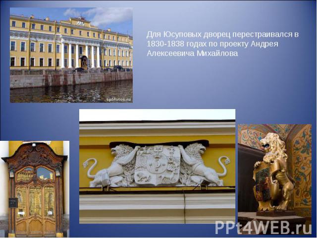 Для Юсуповых дворец перестраивался в 1830-1838 годах по проекту Андрея Алексеевича Михайлова