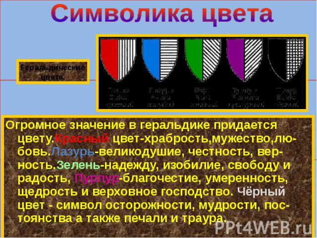 Символика цветаОгромное значение в геральдике придается цвету.Красный цвет-храбрость,мужество,лю- бовь.Лазурь-великодушие, честность, вер-ность.Зелень-надежду, изобилие, свободу и радость, Пурпур-благочестие, умеренность, щедрость и верховное господ…