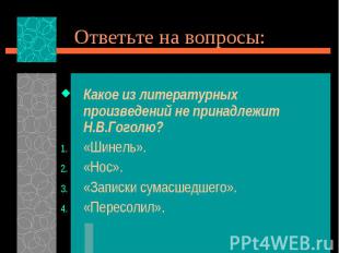 Ответьте на вопросы:Какое из литературных произведений не принадлежит Н.В.Гоголю