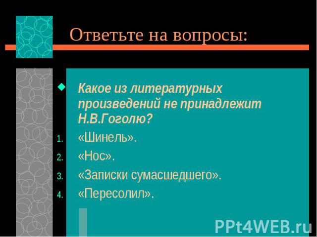 Ответьте на вопросы:Какое из литературных произведений не принадлежит Н.В.Гоголю?«Шинель».«Нос».«Записки сумасшедшего».«Пересолил».
