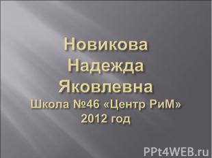 Новикова Надежда ЯковлевнаШкола №46 «Центр РиМ»2012 год