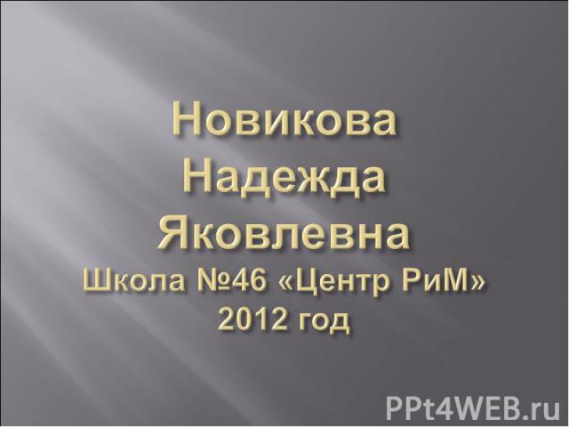 Новикова Надежда ЯковлевнаШкола №46 «Центр РиМ»2012 год
