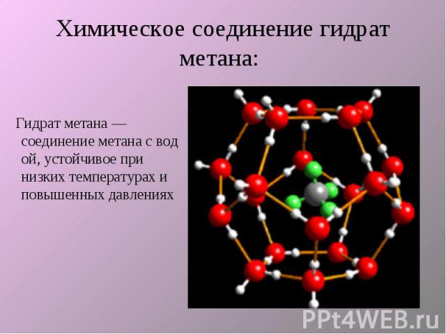 Химическое соединение гидрат метана: Гидрат метана — соединение метана с водой, устойчивое при низких температурах и повышенных давлениях