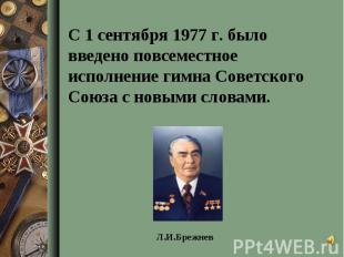 С 1 сентября 1977 г. было введено повсеместное исполнение гимна Советского Союза
