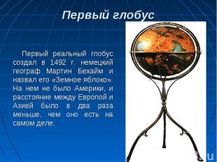 Первый глобусПервый реальный глобус создал в 1492 г. немецкий географ Мартин Бех