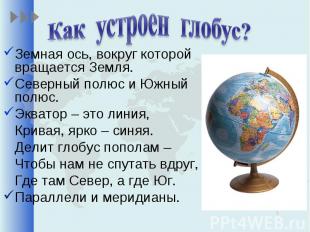 Как устроен глобус?Земная ось, вокруг которой вращается Земля.Северный полюс и Ю