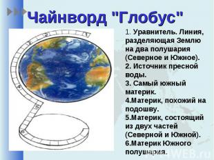 Чайнворд "Глобус"1. Уравнитель. Линия, разделяющая Землю на два полушария (Север
