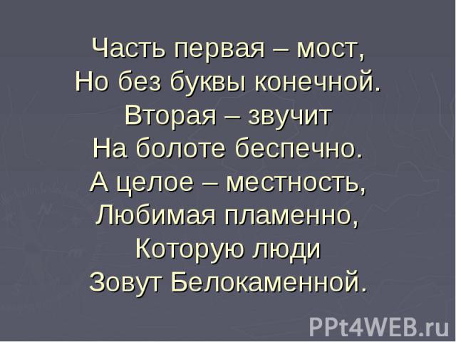 Часть первая – мост,Но без буквы конечной.Вторая – звучитНа болоте беспечно.А целое – местность,Любимая пламенно,Которую людиЗовут Белокаменной.