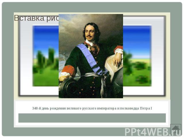 340-й день рождения великого русского императора и полководца Петра I