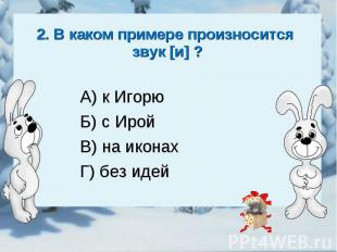 2. В каком примере произносится звук [и] ?А) к ИгорюБ) с ИройВ) на иконахГ) без