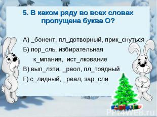 5. В каком ряду во всех словах пропущена буква О?А) _бонент, пл_дотворный, прик_