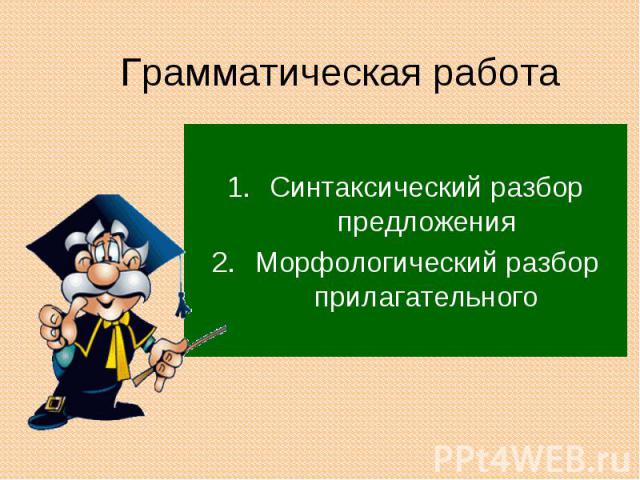 Грамматическая работа Синтаксический разбор предложенияМорфологический разбор прилагательного