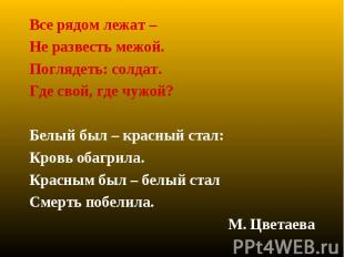 Все рядом лежат – Не развесть межой.Поглядеть: солдат.Где свой, где чужой?Белый