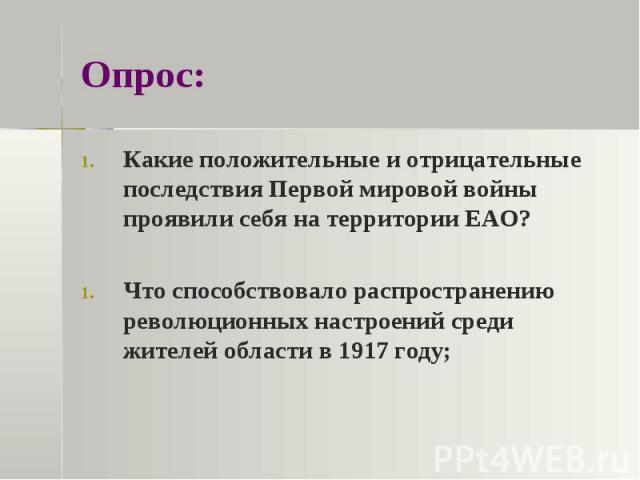 Опрос:Какие положительные и отрицательные последствия Первой мировой войны проявили себя на территории ЕАО?Что способствовало распространению революционных настроений среди жителей области в 1917 году;