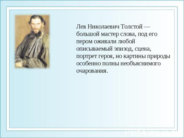 Лев Николаевич Толстой — большой мастер слова, под его пером оживали любой описываемый эпизод, сцена, портрет героя, но картины природы особенно полны необъяснимого очарования.
