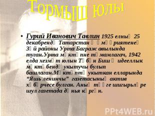 Тормыш юлыГурий Иванович Тавлин 1925 елның 25 декабрендә Татарстан җөмһүриятенең