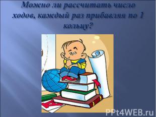 Можно ли рассчитать число ходов, каждый раз прибавляя по 1 кольцу?