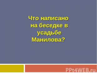 Что написано на беседке в усадьбеМанилова?