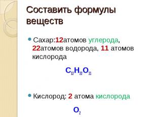 Составить формулы веществ Сахар:12атомов углерода, 22атомов водорода, 11 атомов