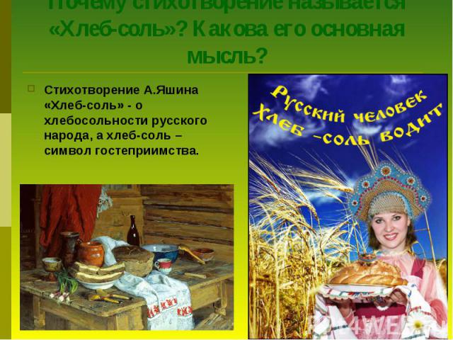 Почему стихотворение называется «Хлеб-соль»? Какова его основная мысль?Стихотворение А.Яшина «Хлеб-соль» - о хлебосольности русского народа, а хлеб-соль – символ гостеприимства.