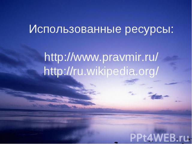 Использованные ресурсы:http://www.pravmir.ru/http://ru.wikipedia.org/