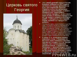 Церковь святого ГеоргияЭто самый древний город в Росcии. Впервые поминается 862