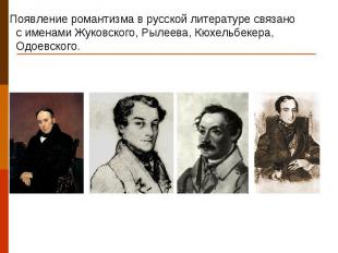   Появление романтизма в русской литературе связано с именами Жуковского, Рылеев