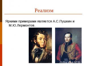 РеализмЯркими примерами является А.С.Пушкин и М.Ю.Лермонтов.