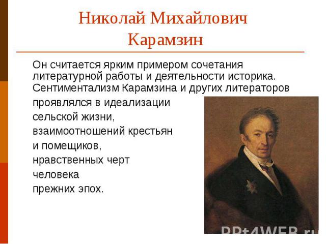 Николай Михайлович КарамзинОн считается ярким примером сочетания литературной работы и деятельности историка.   Сентиментализм Карамзина и других литераторов проявлялся в идеализации сельской жизни, взаимоотношений крестьяни помещиков,нравственных ч…