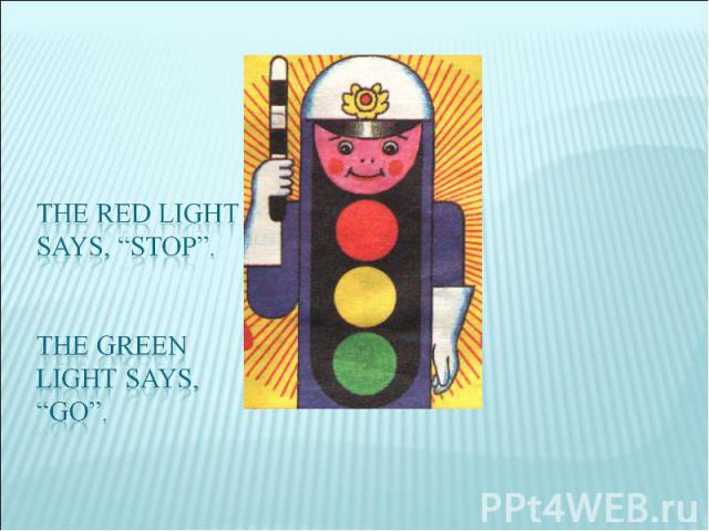 the red lightsays, “stop”.The green light says,“go”.