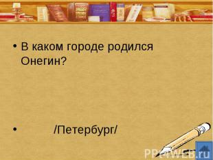 В каком городе родился Онегин? /Петербург/