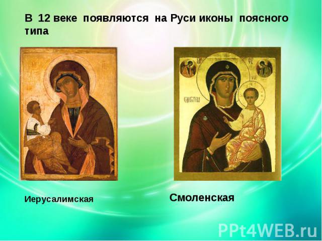 В 12 веке появляются на Руси иконы поясного типаИерусалимская Смоленская