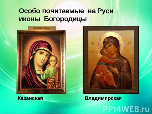 Особо почитаемые на Руси иконы БогородицыКазанская Владимирская