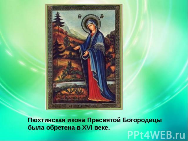 Пюхтинская икона Пресвятой Богородицы была обретена в XVI веке.